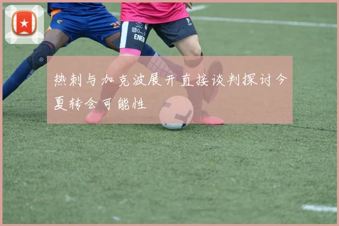 热刺与加克波展开直接谈判探讨今夏转会可能性